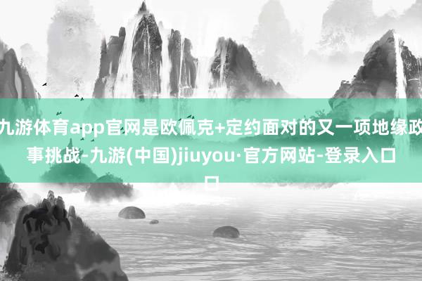 九游体育app官网是欧佩克+定约面对的又一项地缘政事挑战-九游(中国)jiuyou·官方网站-登录入口