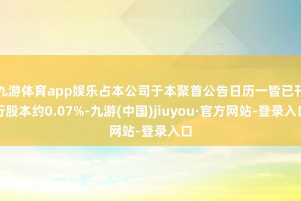 九游体育app娱乐占本公司于本聚首公告日历一皆已刊行股本约0.07%-九游(中国)jiuyou·官方网站-登录入口