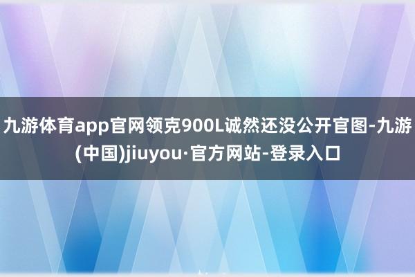 九游体育app官网领克900L诚然还没公开官图-九游(中国)jiuyou·官方网站-登录入口